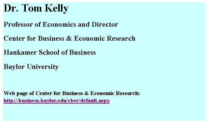 Text Box: Dr. Tom Kelly
Professor of Economics and Director 
Center for Business & Economic Research
Hankamer School of Business
Baylor University

Web page of Center for Business & Economic Research:  http://business.baylor.edu/cber/default.aspx
